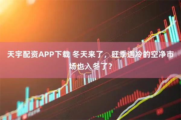 天宇配资APP下载 冬天来了，旺季遇冷的空净市场也入冬了？