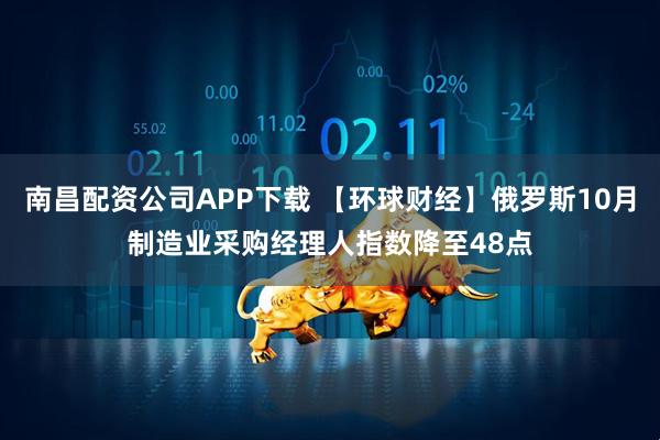 南昌配资公司APP下载 【环球财经】俄罗斯10月制造业采购经理人指数降至48点