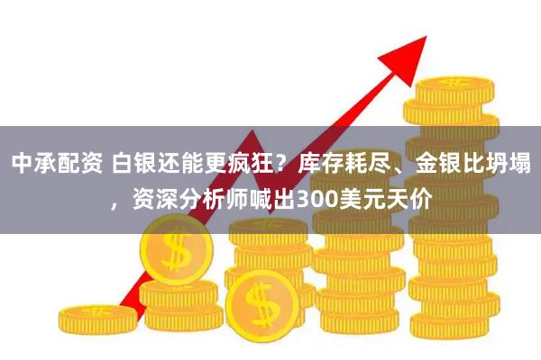中承配资 白银还能更疯狂？库存耗尽、金银比坍塌，资深分析师喊出300美元天价
