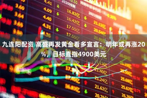 九连阳配资 高盛再发黄金看多宣言：明年或再涨20%，目标直指4900美元