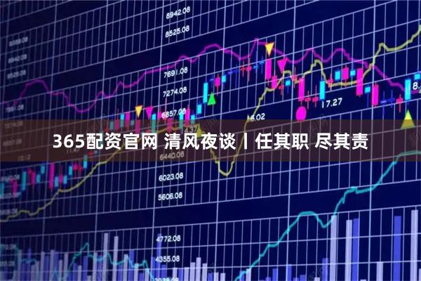 365配资官网 清风夜谈丨任其职 尽其责